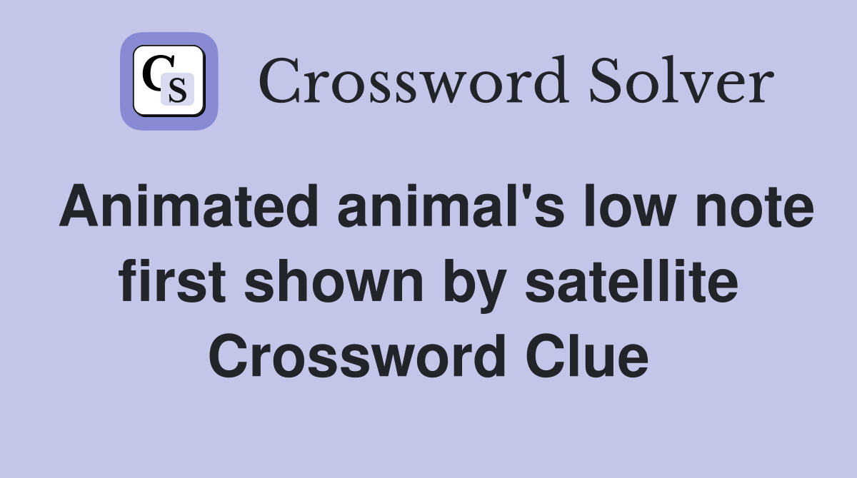 Animated animal's low note first shown by satellite Crossword Clue
